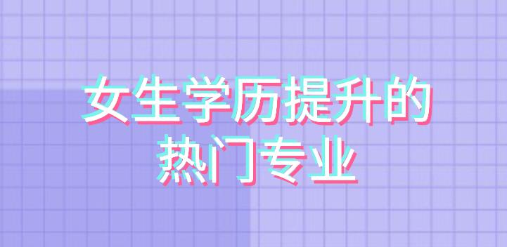 成人学历提升女生三大热门专业