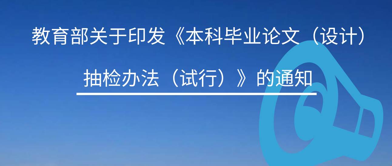 通知 | 教育部关于印发《本科毕业论文（设计）抽检办法（试行）》的通知