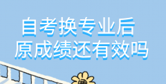  自考换专业后，原成绩还有效吗？